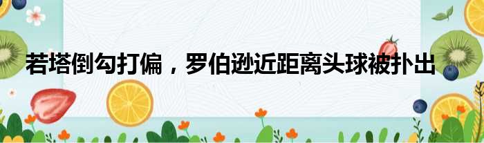 若塔倒勾打偏，罗伯逊近距离头球被扑出