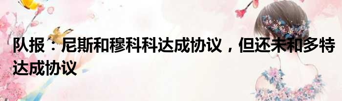 队报：尼斯和穆科科达成协议，但还未和多特达成协议