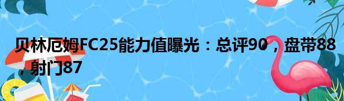 贝林厄姆FC25能力值曝光：总评90，盘带88，射门87