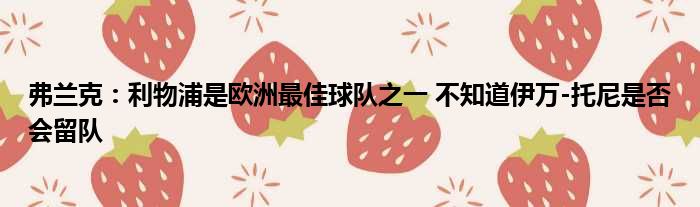 弗兰克：利物浦是欧洲最佳球队之一 不知道伊万-托尼是否会留队