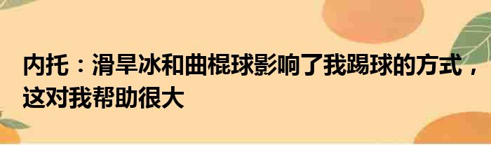 内托：滑旱冰和曲棍球影响了我踢球的方式，这对我帮助很大
