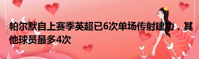 帕尔默自上赛季英超已6次单场传射建功，其他球员最多4次