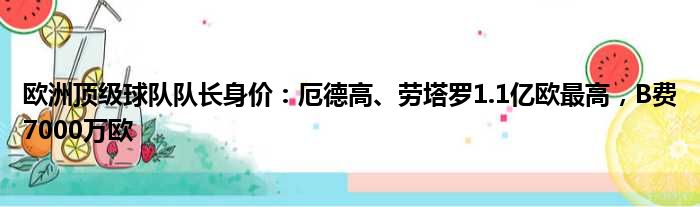 欧洲顶级球队队长身价：厄德高、劳塔罗1.1亿欧最高，B费7000万欧