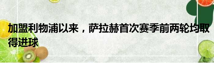 加盟利物浦以来，萨拉赫首次赛季前两轮均取得进球