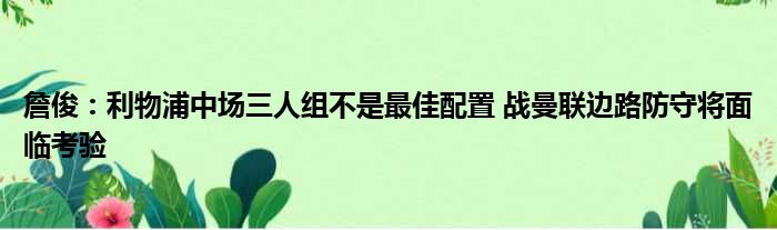 詹俊：利物浦中场三人组不是最佳配置 战曼联边路防守将面临考验
