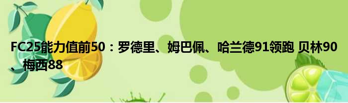 FC25能力值前50：罗德里、姆巴佩、哈兰德91领跑 贝林90、梅西88