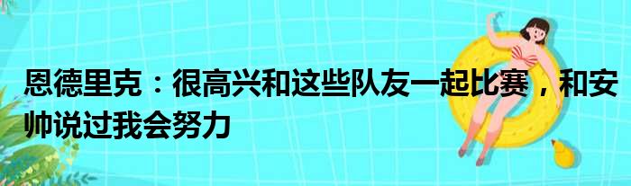 恩德里克：很高兴和这些队友一起比赛，和安帅说过我会努力