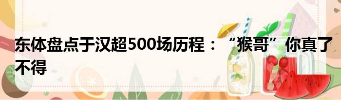 东体盘点于汉超500场历程：“猴哥”你真了不得