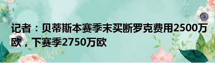 记者：贝蒂斯本赛季末买断罗克费用2500万欧，下赛季2750万欧