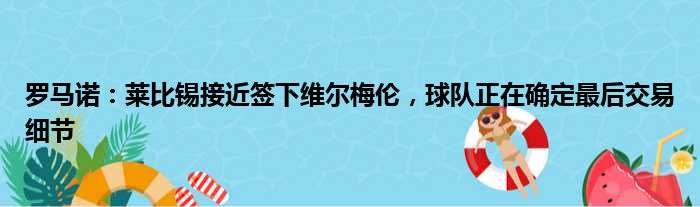 罗马诺：莱比锡接近签下维尔梅伦，球队正在确定最后交易细节