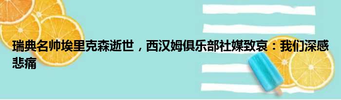 瑞典名帅埃里克森逝世，西汉姆俱乐部社媒致哀：我们深感悲痛