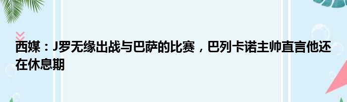 西媒：J罗无缘出战与巴萨的比赛，巴列卡诺主帅直言他还在休息期