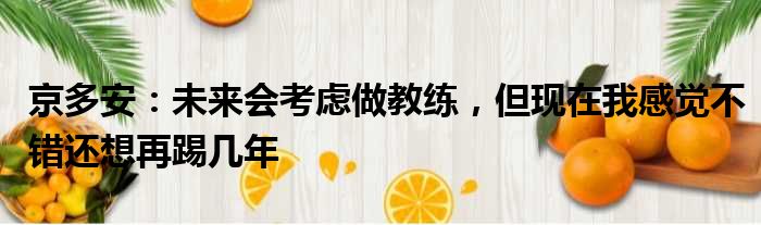 京多安：未来会考虑做教练，但现在我感觉不错还想再踢几年