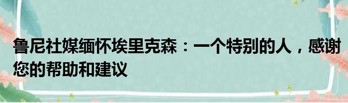 鲁尼社媒缅怀埃里克森：一个特别的人，感谢您的帮助和建议