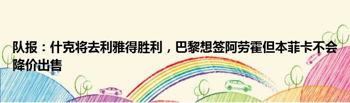 队报：什克将去利雅得胜利，巴黎想签阿劳霍但本菲卡不会降价出售