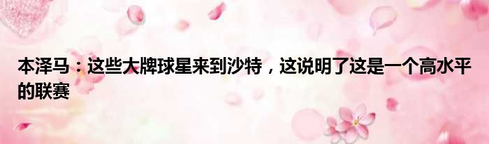 本泽马：这些大牌球星来到沙特，这说明了这是一个高水平的联赛