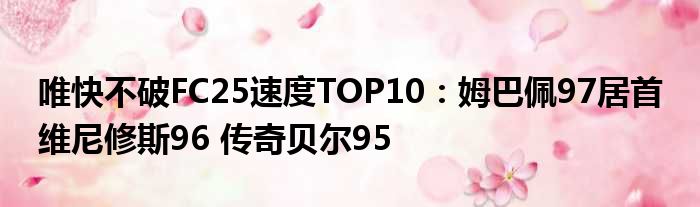 唯快不破FC25速度TOP10：姆巴佩97居首 维尼修斯96 传奇贝尔95
