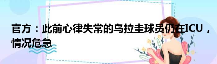 官方：此前心律失常的乌拉圭球员仍在ICU，情况危急