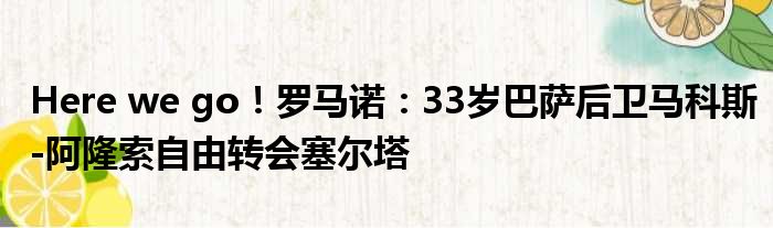 Here we go！罗马诺：33岁巴萨后卫马科斯-阿隆索自由转会塞尔塔