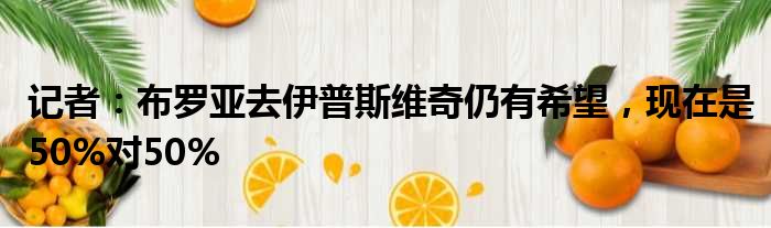 记者：布罗亚去伊普斯维奇仍有希望，现在是50%对50%