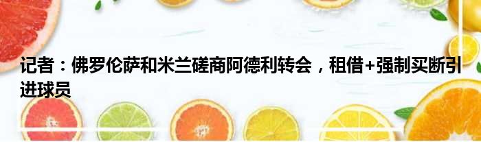记者：佛罗伦萨和米兰磋商阿德利转会，租借+强制买断引进球员