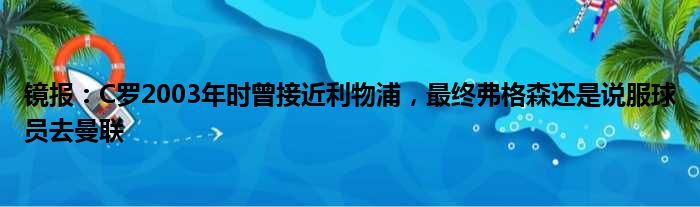 镜报：C罗2003年时曾接近利物浦，最终弗格森还是说服球员去曼联