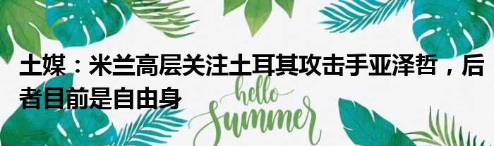 土媒：米兰高层关注土耳其攻击手亚泽哲，后者目前是自由身