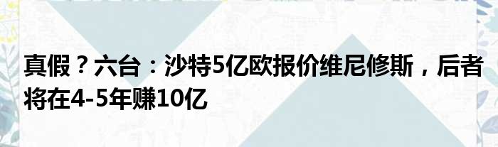 真假？六台：沙特5亿欧报价维尼修斯，后者将在4-5年赚10亿