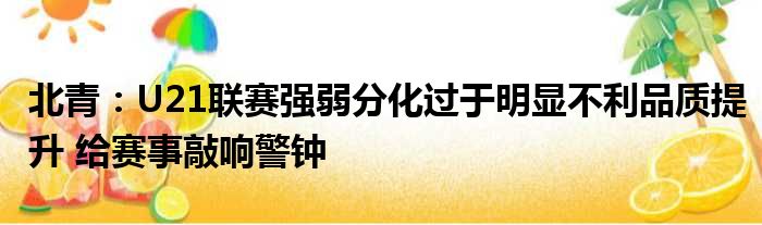 北青：U21联赛强弱分化过于明显不利品质提升 给赛事敲响警钟