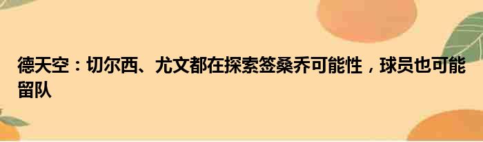 德天空：切尔西、尤文都在探索签桑乔可能性，球员也可能留队