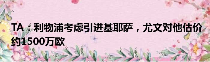 TA：利物浦考虑引进基耶萨，尤文对他估价约1500万欧