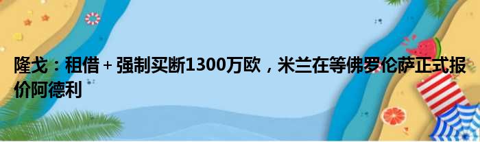 隆戈：租借＋强制买断1300万欧，米兰在等佛罗伦萨正式报价阿德利