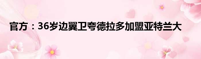 官方：36岁边翼卫夸德拉多加盟亚特兰大