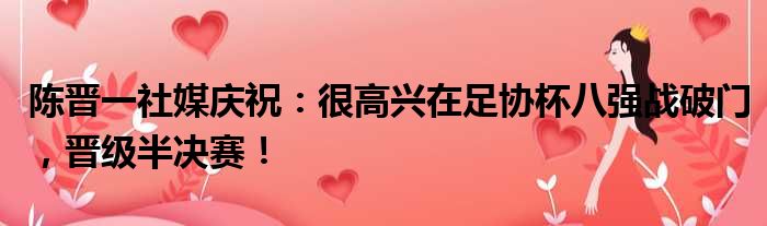 陈晋一社媒庆祝：很高兴在足协杯八强战破门，晋级半决赛！