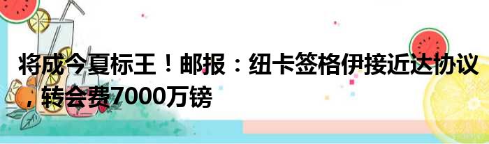 将成今夏标王！邮报：纽卡签格伊接近达协议，转会费7000万镑