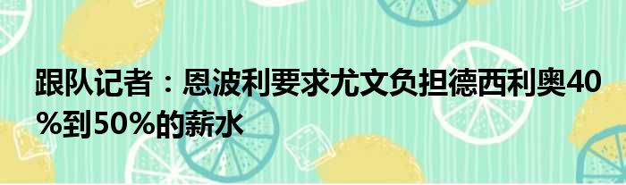 跟队记者：恩波利要求尤文负担德西利奥40%到50%的薪水