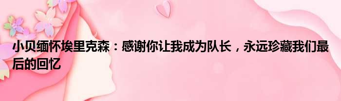 小贝缅怀埃里克森：感谢你让我成为队长，永远珍藏我们最后的回忆