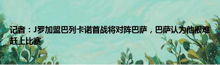 记者：J罗加盟巴列卡诺首战将对阵巴萨，巴萨认为他很难赶上比赛