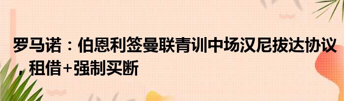 罗马诺：伯恩利签曼联青训中场汉尼拔达协议，租借+强制买断