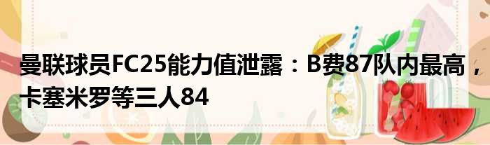 曼联球员FC25能力值泄露：B费87队内最高，卡塞米罗等三人84