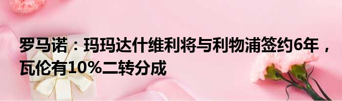 罗马诺：玛玛达什维利将与利物浦签约6年，瓦伦有10%二转分成