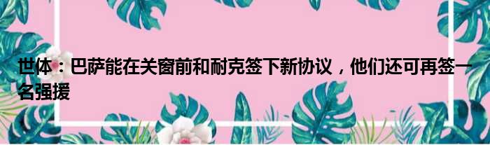 世体：巴萨能在关窗前和耐克签下新协议，他们还可再签一名强援