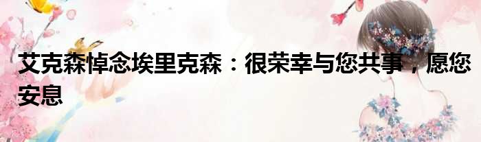 艾克森悼念埃里克森：很荣幸与您共事，愿您安息