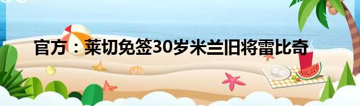 官方：莱切免签30岁米兰旧将雷比奇