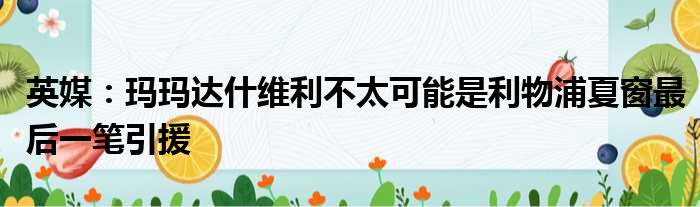 英媒：玛玛达什维利不太可能是利物浦夏窗最后一笔引援