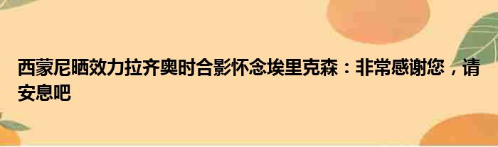 西蒙尼晒效力拉齐奥时合影怀念埃里克森：非常感谢您，请安息吧
