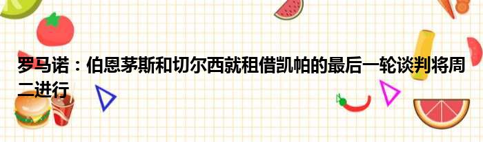罗马诺：伯恩茅斯和切尔西就租借凯帕的最后一轮谈判将周二进行