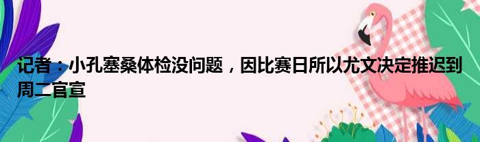 记者：小孔塞桑体检没问题，因比赛日所以尤文决定推迟到周二官宣