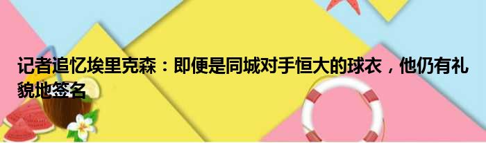记者追忆埃里克森：即便是同城对手恒大的球衣，他仍有礼貌地签名