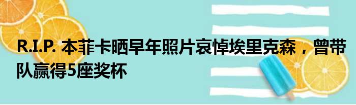 R.I.P. 本菲卡晒早年照片哀悼埃里克森，曾带队赢得5座奖杯